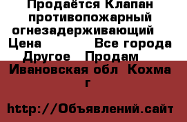 Продаётся Клапан противопожарный огнезадерживающий  › Цена ­ 8 000 - Все города Другое » Продам   . Ивановская обл.,Кохма г.